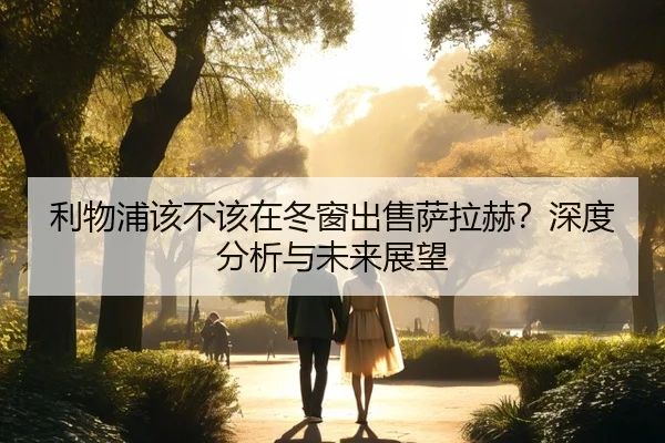 利物浦该不该在冬窗出售萨拉赫？深度分析与未来展望