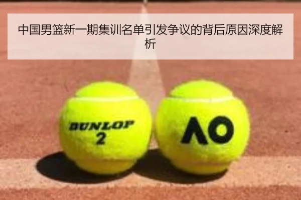 中国男篮新一期集训名单引发争议的背后原因深度解析