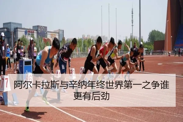 阿尔卡拉斯与辛纳年终世界第一之争谁更有后劲