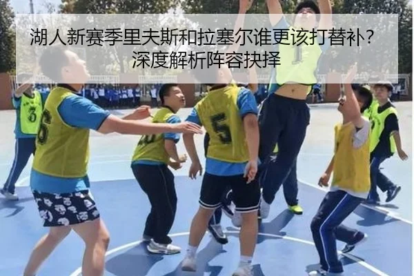 湖人新赛季里夫斯和拉塞尔谁更该打替补？深度解析阵容抉择