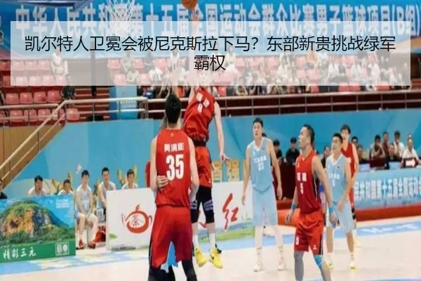 凯尔特人卫冕会被尼克斯拉下马？东部新贵挑战绿军霸权